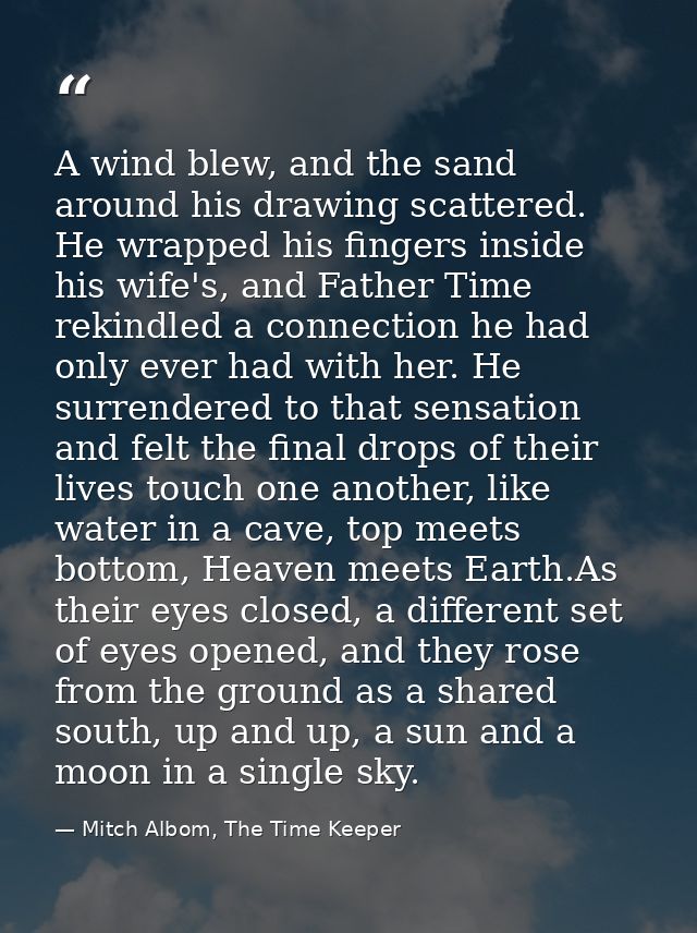 A wind blew, and the sand around his drawing scattered. He wrapped his fingers inside his wife's, and Father Time rekind — Mitch Albom, The Time Keeper
