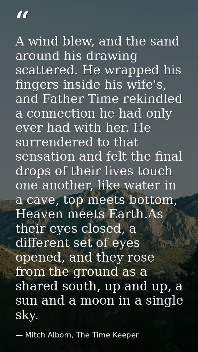 A wind blew, and the sand around his drawing scattered. He wrapped his fingers inside his wife's, and Father Time rekind — Mitch Albom, The Time Keeper