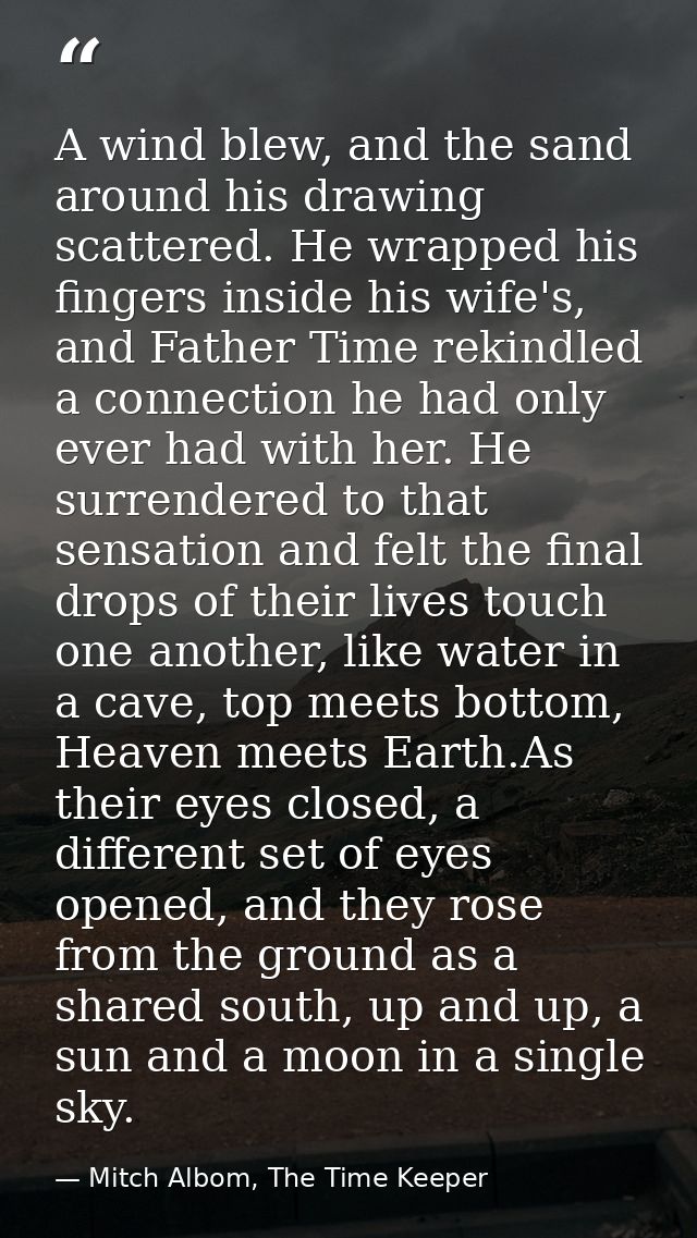 A wind blew, and the sand around his drawing scattered. He wrapped his fingers inside his wife's, and Father Time rekind — Mitch Albom, The Time Keeper