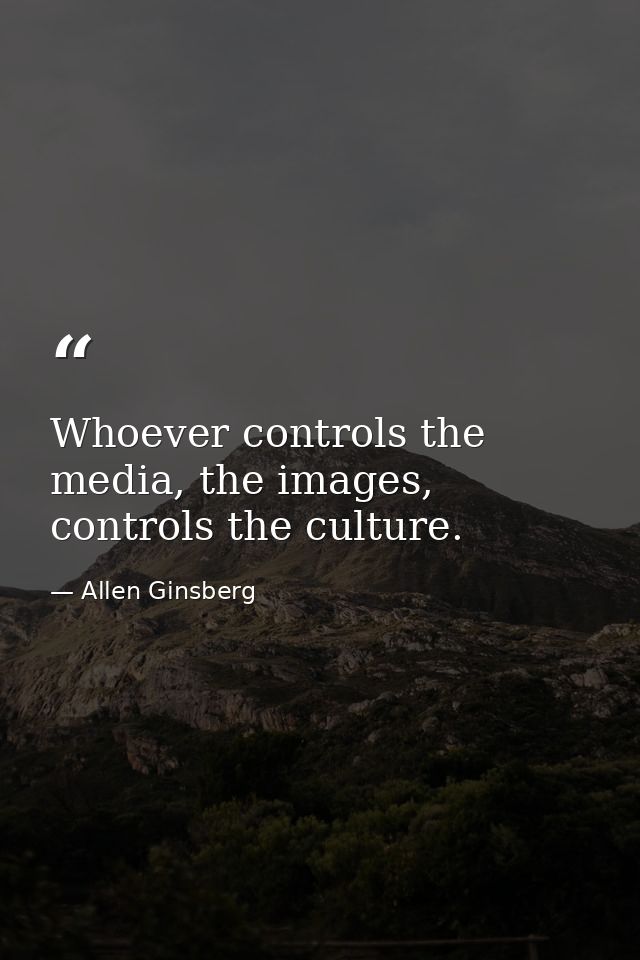 Whoever controls the media, the images, controls the culture. — Allen Ginsberg