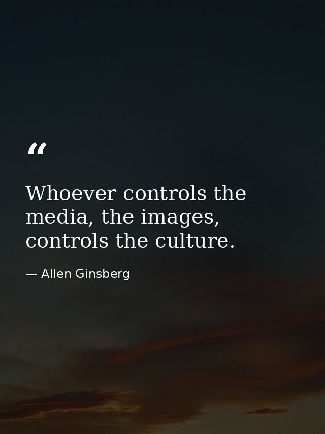 Whoever controls the media, the images, controls the culture. — Allen Ginsberg