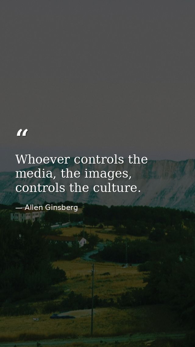 Whoever controls the media, the images, controls the culture. — Allen Ginsberg