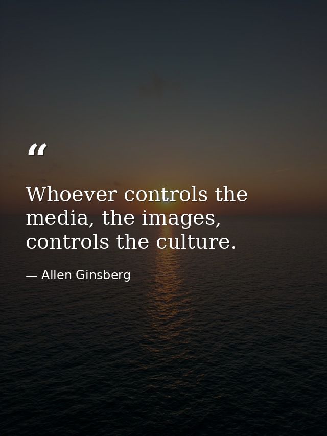 Whoever controls the media, the images, controls the culture. — Allen Ginsberg
