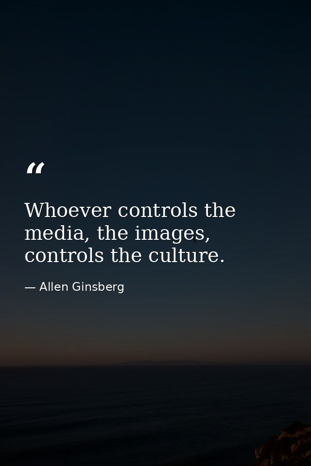 Whoever controls the media, the images, controls the culture. — Allen Ginsberg