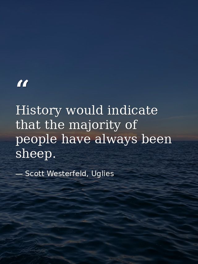 History would indicate that the majority of people have always been sheep. — Scott Westerfeld, Uglies
