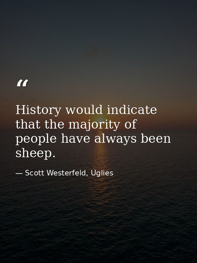 History would indicate that the majority of people have always been sheep. — Scott Westerfeld, Uglies