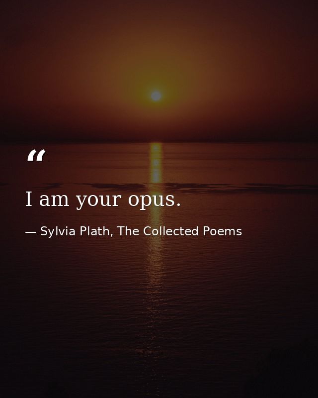 I am your opus. — Sylvia Plath, The Collected Poems