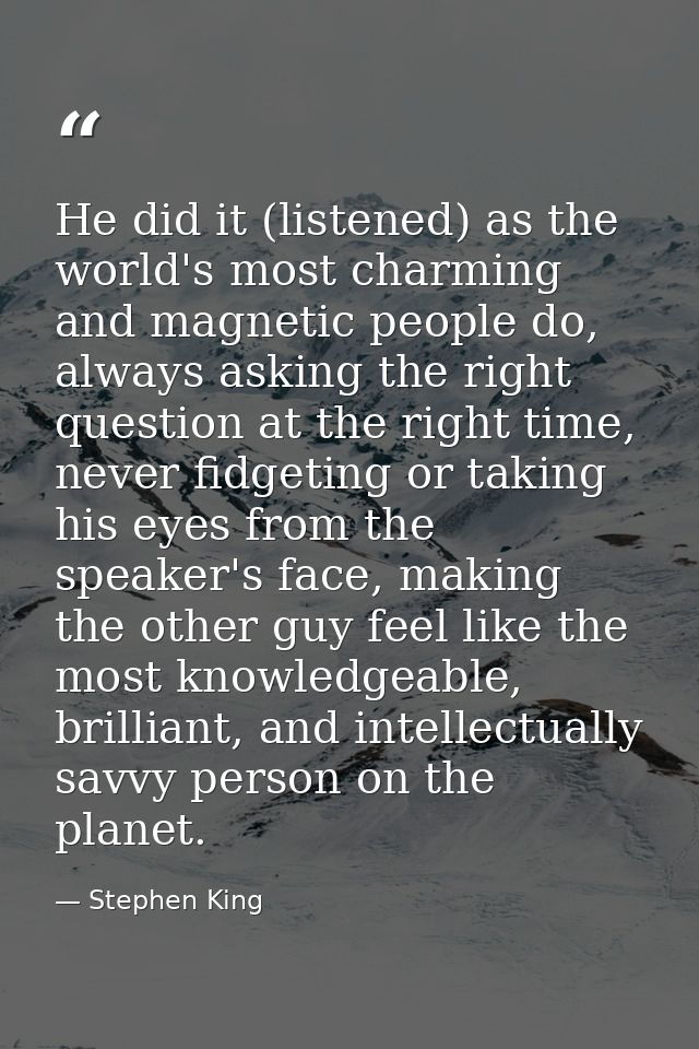 He did it (listened) as the world's most charming and magnetic people do, always asking the right question at the right  — Stephen King