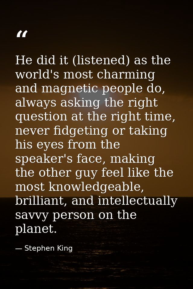 He did it (listened) as the world's most charming and magnetic people do, always asking the right question at the right  — Stephen King