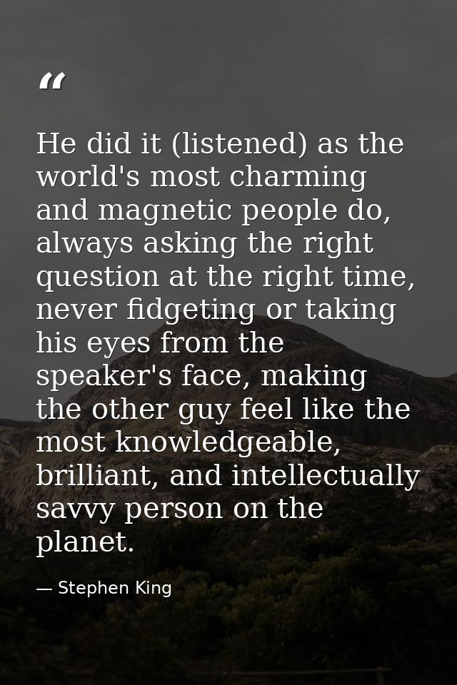 He did it (listened) as the world's most charming and magnetic people do, always asking the right question at the right  — Stephen King