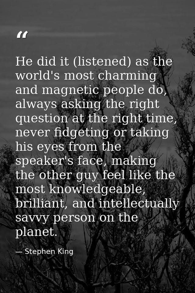 He did it (listened) as the world's most charming and magnetic people do, always asking the right question at the right  — Stephen King