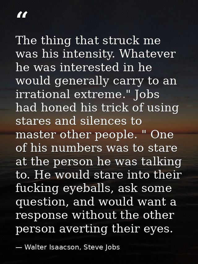The thing that struck me was his intensity. Whatever he was interested in he would generally carry to an irrational extr — Walter Isaacson, Steve Jobs