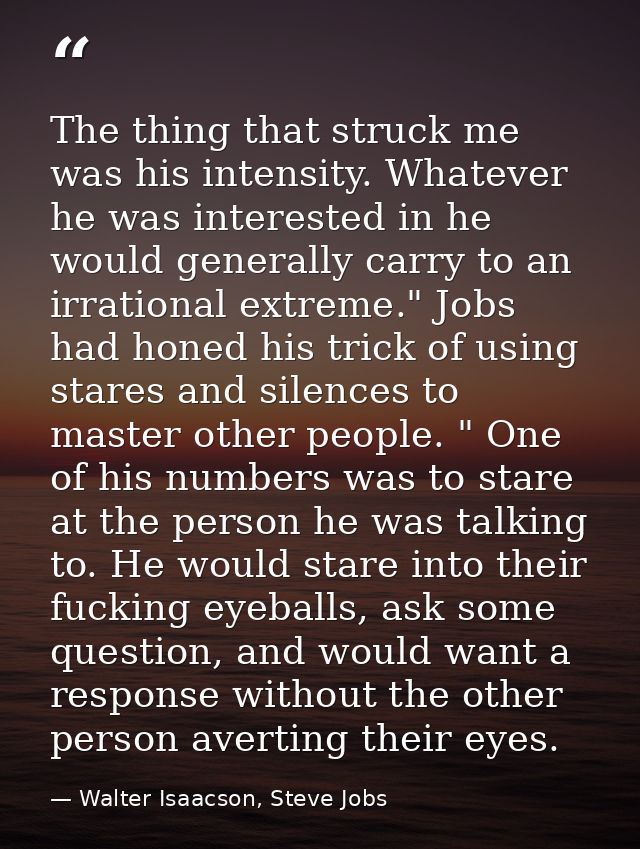The thing that struck me was his intensity. Whatever he was interested in he would generally carry to an irrational extr — Walter Isaacson, Steve Jobs