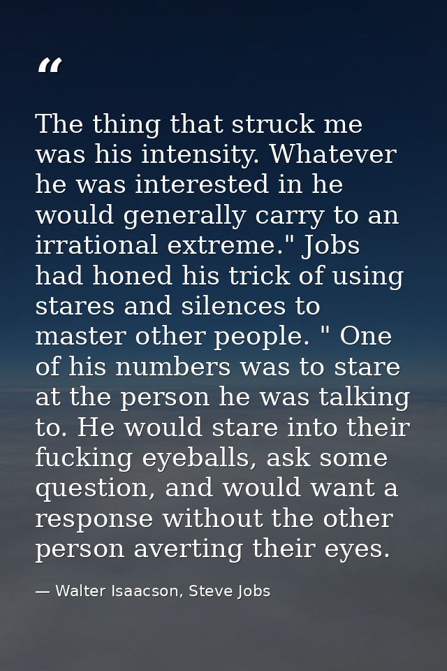 The thing that struck me was his intensity. Whatever he was interested in he would generally carry to an irrational extr — Walter Isaacson, Steve Jobs