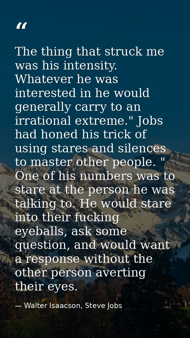 The thing that struck me was his intensity. Whatever he was interested in he would generally carry to an irrational extr — Walter Isaacson, Steve Jobs
