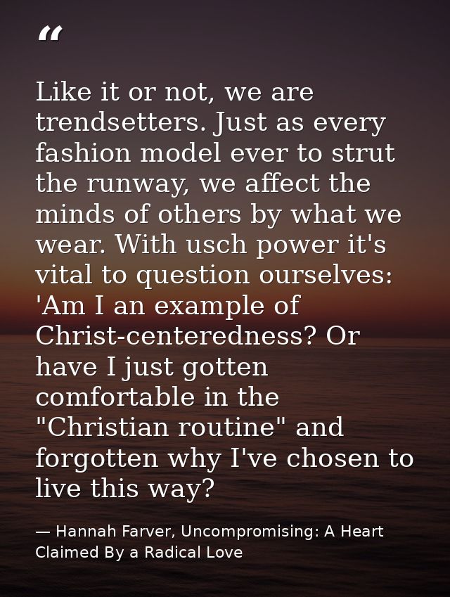 Like it or not, we are trendsetters. Just as every fashion model ever to strut the runway, we affect the minds of others — Hannah Farver, Uncompromising: A Heart Claimed By a Radical Love