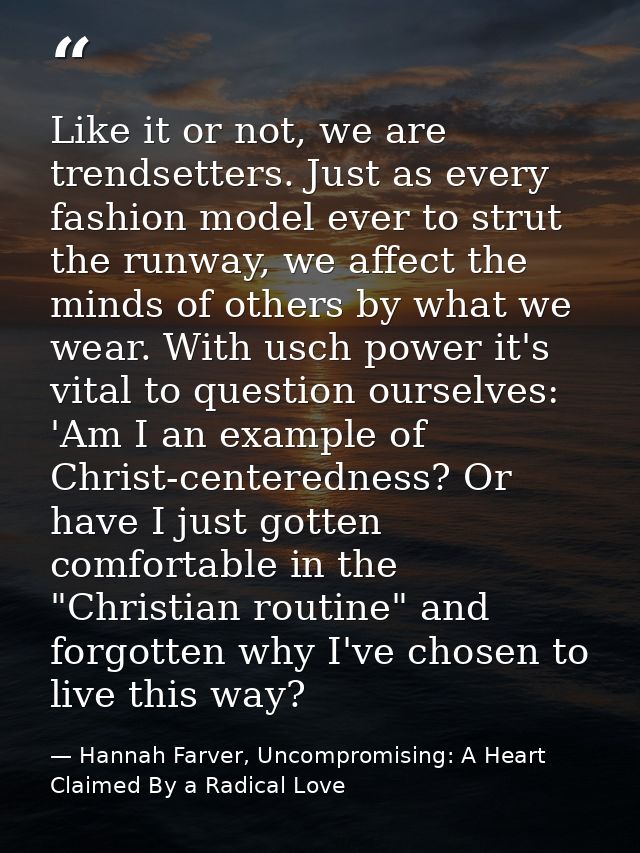 Like it or not, we are trendsetters. Just as every fashion model ever to strut the runway, we affect the minds of others — Hannah Farver, Uncompromising: A Heart Claimed By a Radical Love