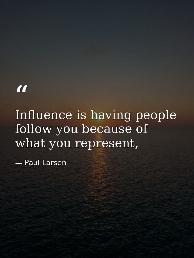 Influence is having people follow you because of what you represent, — Paul Larsen