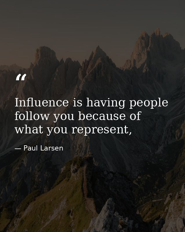 Influence is having people follow you because of what you represent, — Paul Larsen