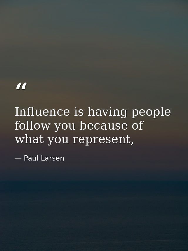Influence is having people follow you because of what you represent, — Paul Larsen
