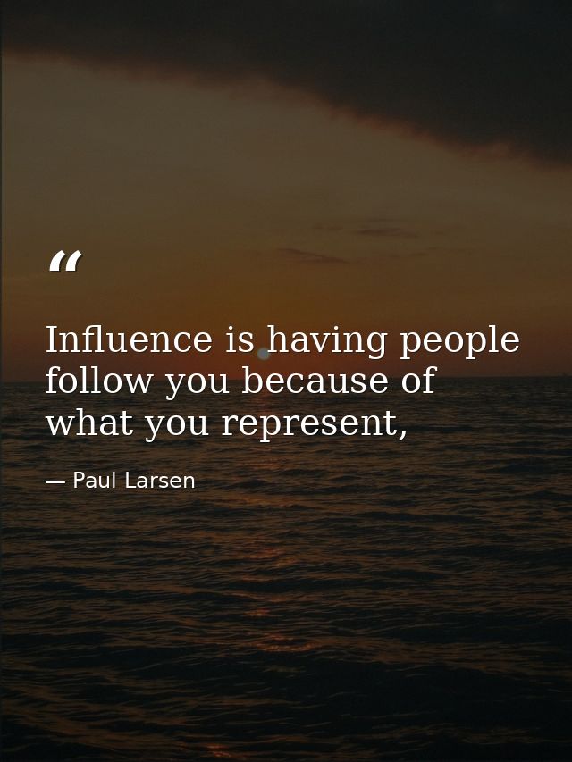 Influence is having people follow you because of what you represent, — Paul Larsen