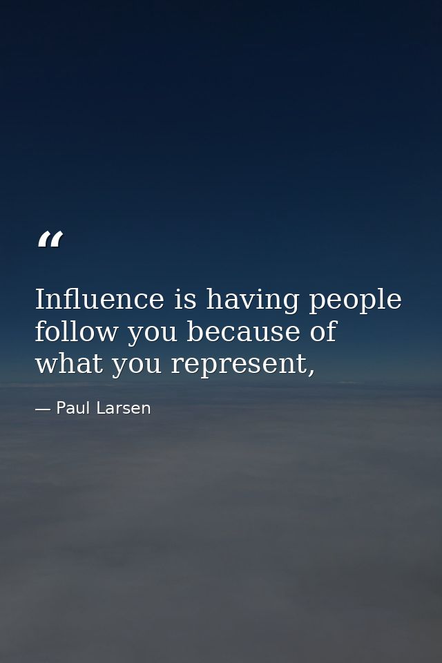 Influence is having people follow you because of what you represent, — Paul Larsen