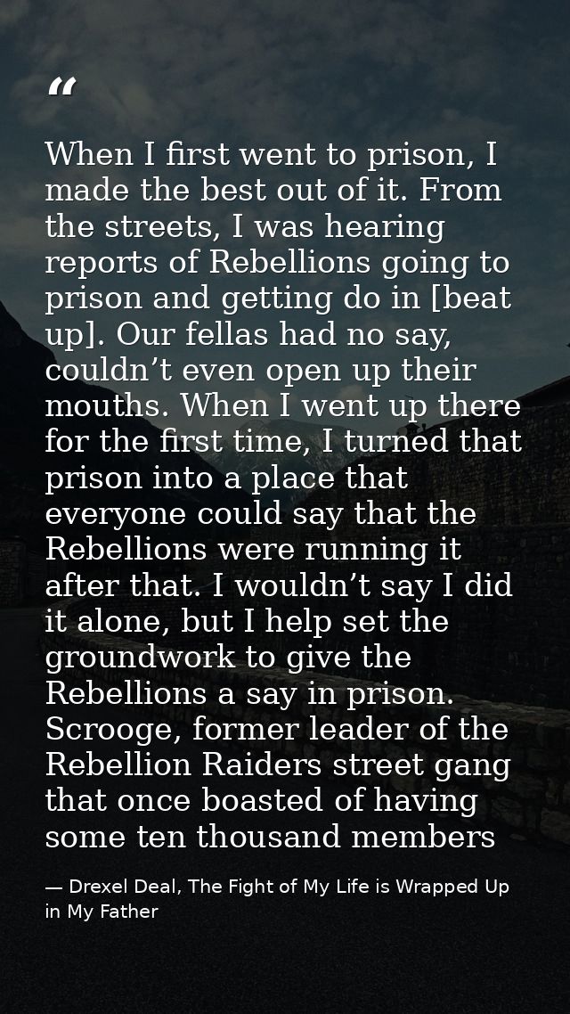 When I first went to prison, I made the best out of it. From the streets, I was hearing reports of Rebellions going to p — Drexel Deal, The Fight of My Life is Wrapped Up in My Father
