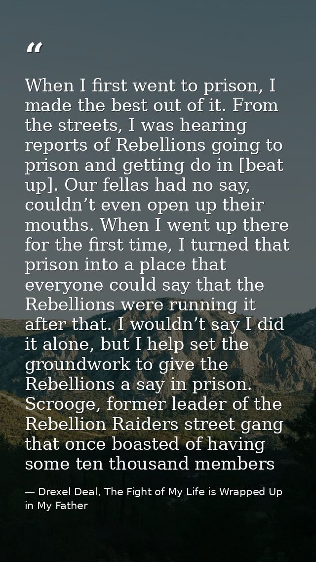 When I first went to prison, I made the best out of it. From the streets, I was hearing reports of Rebellions going to p — Drexel Deal, The Fight of My Life is Wrapped Up in My Father