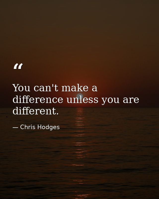 You can't make a difference unless you are different. — Chris Hodges