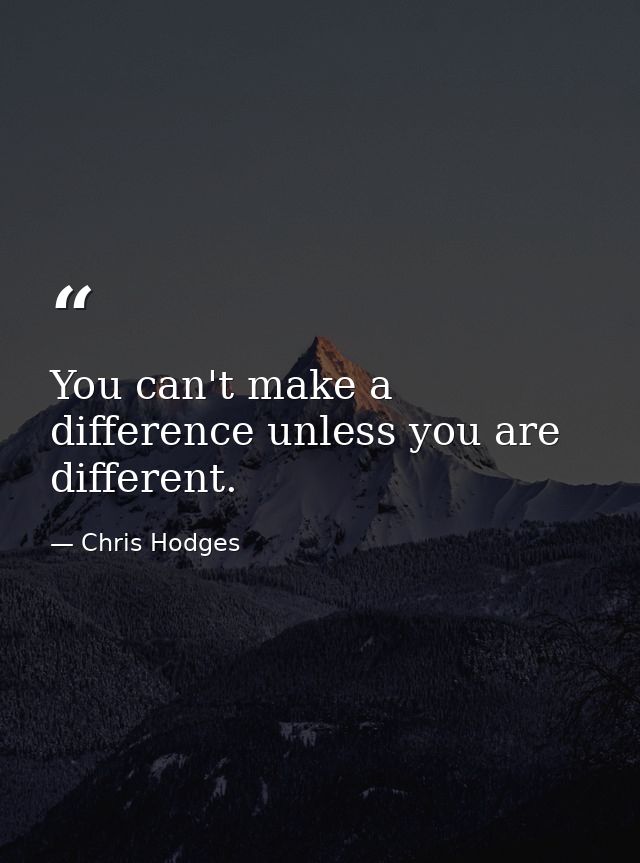 You can't make a difference unless you are different. — Chris Hodges