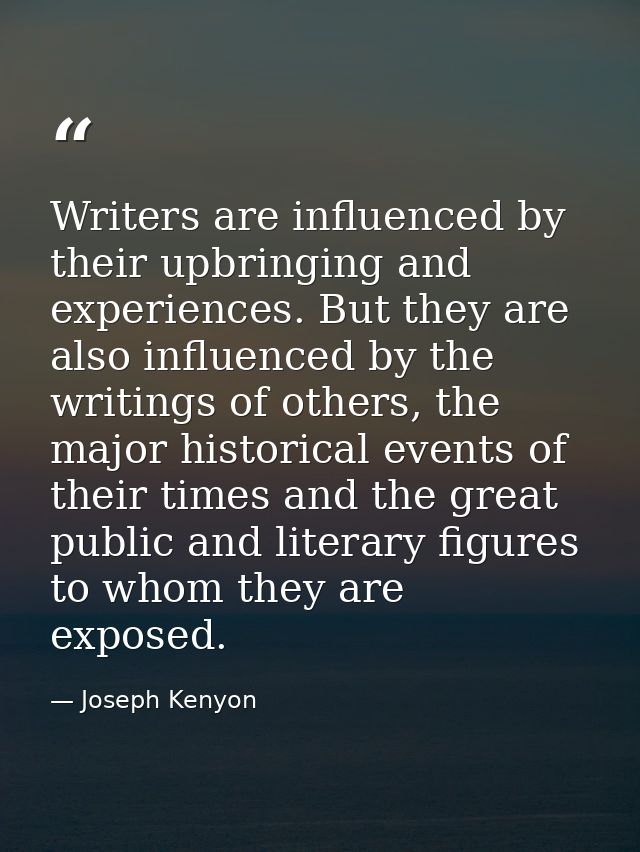 Writers are influenced by their upbringing and experiences. But they are also influenced by the writings of others, the  — Joseph Kenyon