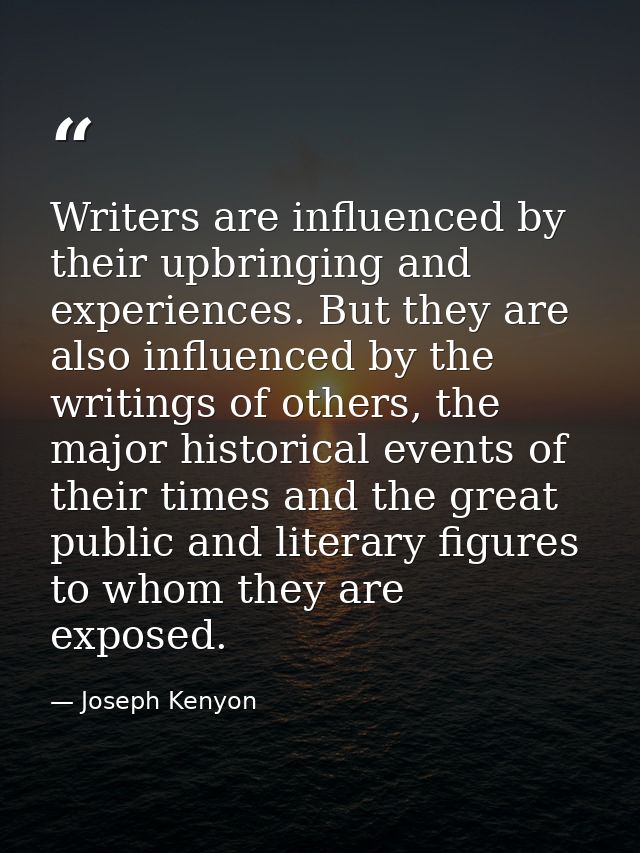 Writers are influenced by their upbringing and experiences. But they are also influenced by the writings of others, the  — Joseph Kenyon
