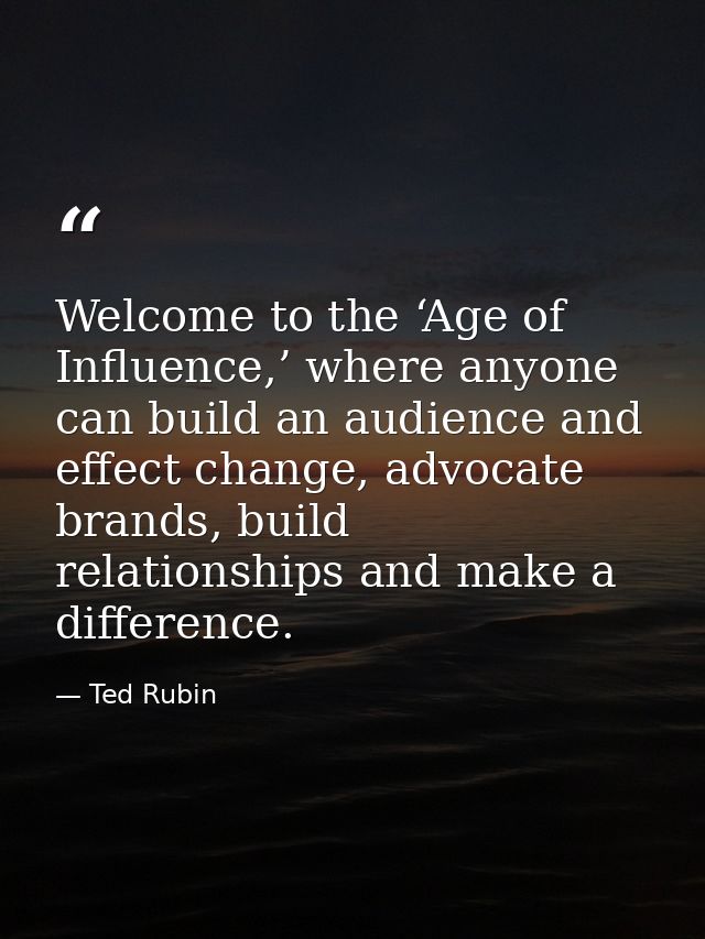 Welcome to the ‘Age of Influence,’ where anyone can build an audience and effect change, advocate brands, build relation — Ted Rubin