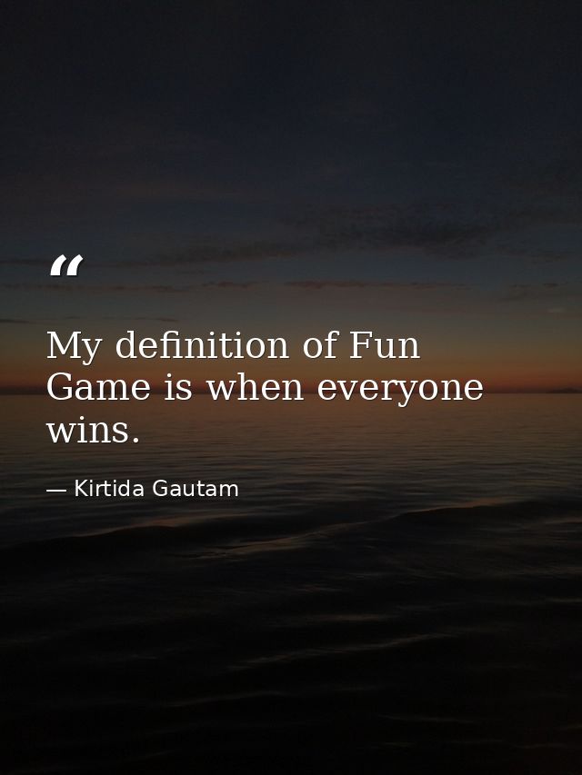 My definition of Fun Game is when everyone wins. — Kirtida Gautam