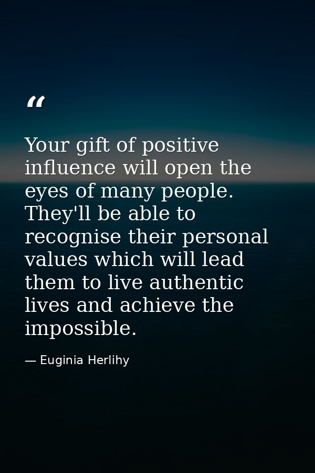 Your gift of positive influence will open the eyes of many people. They'll be able to recognise their personal values wh — Euginia Herlihy