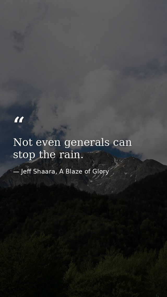 Not even generals can stop the rain. — Jeff Shaara, A Blaze of Glory