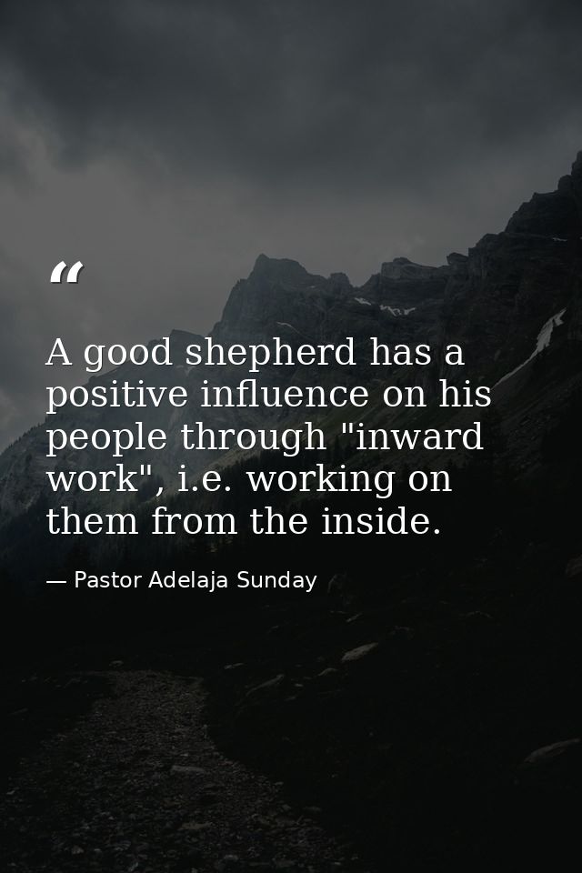 A good shepherd has a positive influence on his people through "inward work", i.e. working on them from the inside. — Pastor Adelaja Sunday