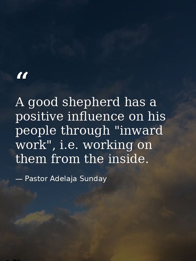 A good shepherd has a positive influence on his people through "inward work", i.e. working on them from the inside. — Pastor Adelaja Sunday