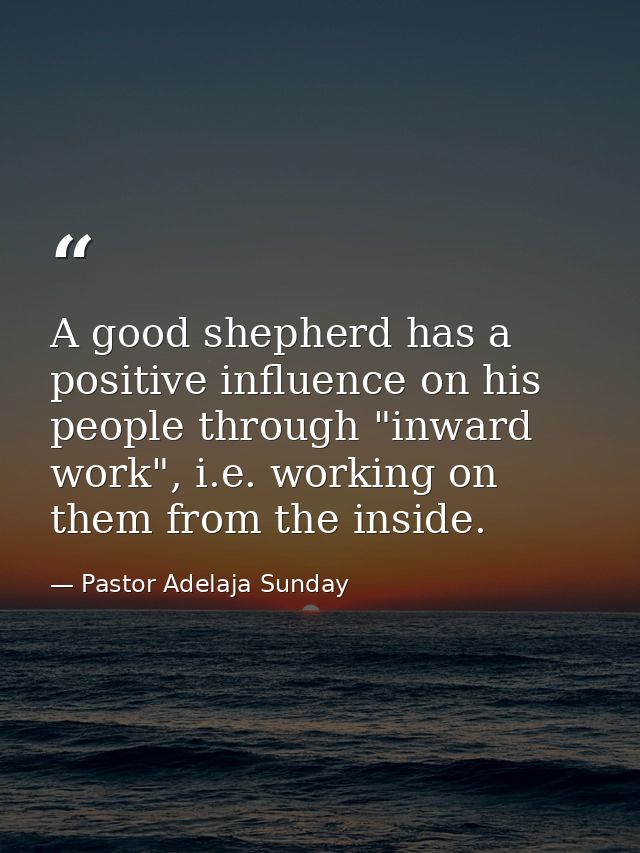 A good shepherd has a positive influence on his people through "inward work", i.e. working on them from the inside. — Pastor Adelaja Sunday