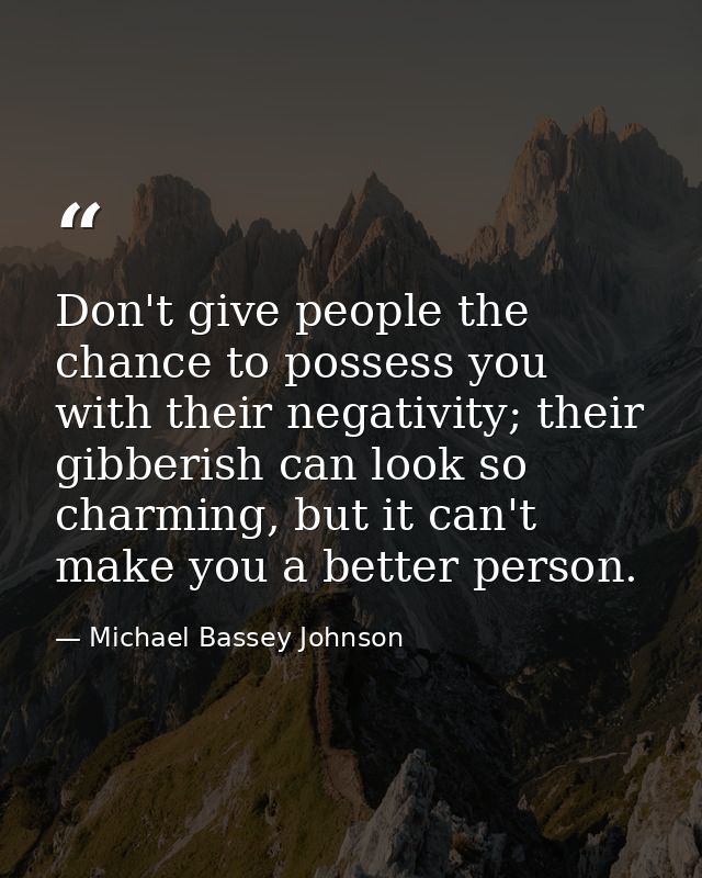 Don't give people the chance to possess you with their negativity; their gibberish can look so charming, but it can't ma — Michael Bassey Johnson