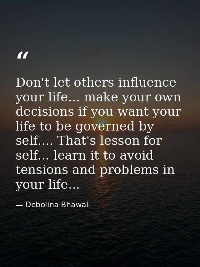 Don't let others influence your life... make your own decisions if you want your life to be governed by self.... That's  — Debolina Bhawal