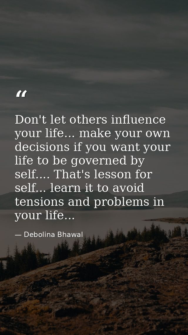 Don't let others influence your life... make your own decisions if you want your life to be governed by self.... That's  — Debolina Bhawal