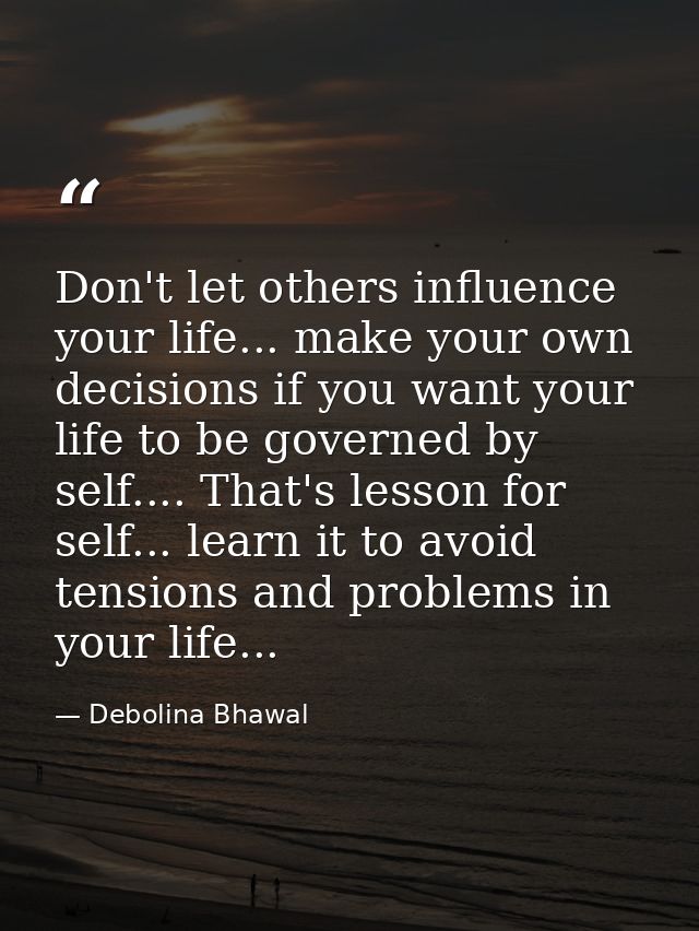 Don't let others influence your life... make your own decisions if you want your life to be governed by self.... That's  — Debolina Bhawal