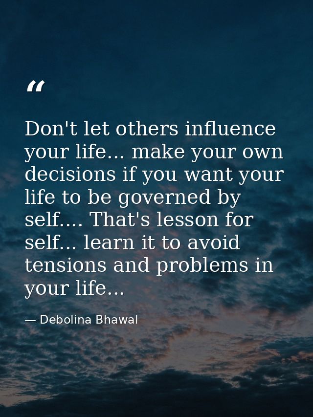Don't let others influence your life... make your own decisions if you want your life to be governed by self.... That's  — Debolina Bhawal