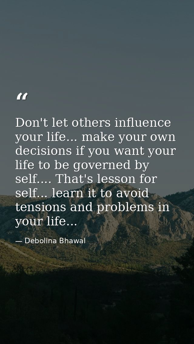 Don't let others influence your life... make your own decisions if you want your life to be governed by self.... That's  — Debolina Bhawal