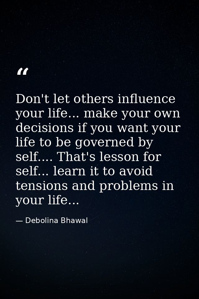 Don't let others influence your life... make your own decisions if you want your life to be governed by self.... That's  — Debolina Bhawal