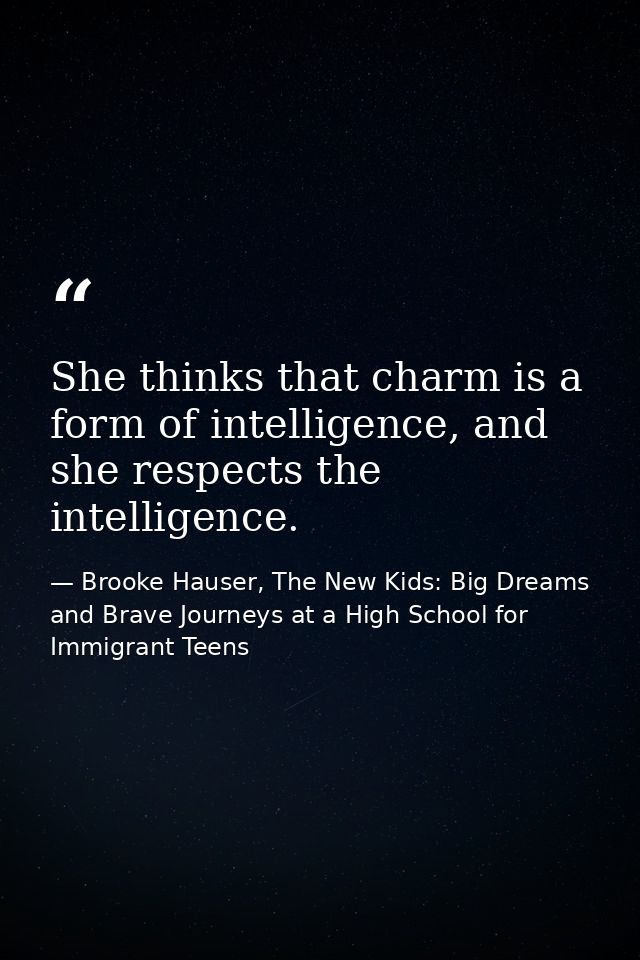 She thinks that charm is a form of intelligence, and she respects the intelligence. — Brooke Hauser, The New Kids: Big Dreams and Brave Journeys at a High School for Immigrant Teens
