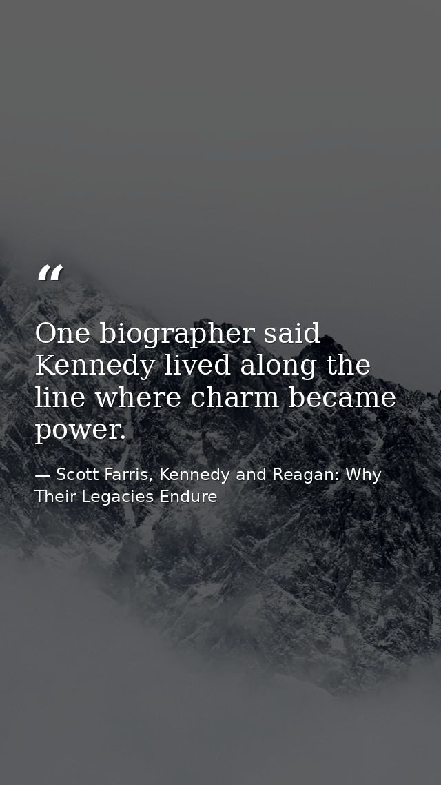 One biographer said Kennedy lived along the line where charm became power. — Scott Farris, Kennedy and Reagan: Why Their Legacies Endure
