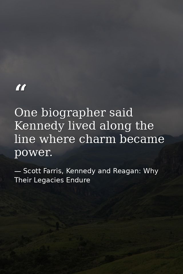 One biographer said Kennedy lived along the line where charm became power. — Scott Farris, Kennedy and Reagan: Why Their Legacies Endure