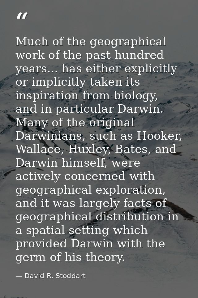 Much of the geographical work of the past hundred years... has either explicitly or implicitly taken its inspiration fro — David R. Stoddart